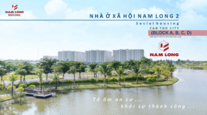NHÀ Ở XÃ HỘI NAM LONG 2 – KHỞI ĐẦU CUỘC SỐNG ỔN ĐỊNH TẠI CẦN THƠ